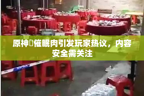原神婬催眠肉引发玩家热议，内容安全需关注