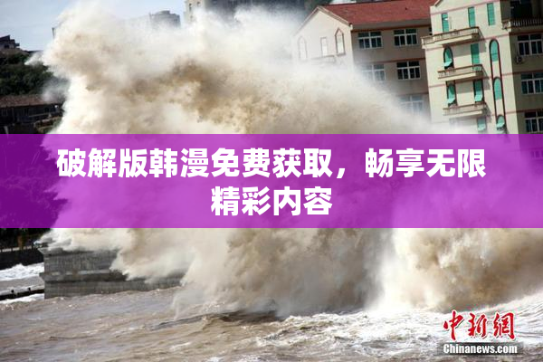 破解版韩漫免费获取，畅享无限精彩内容