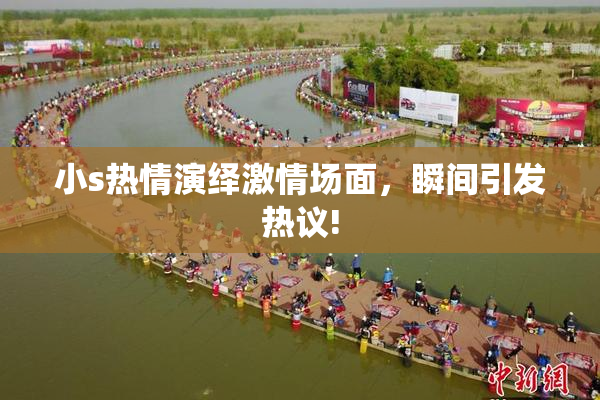 小s热情演绎激情场面，瞬间引发热议!
