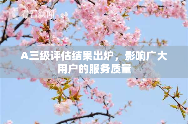 A三级评估结果出炉，影响广大用户的服务质量