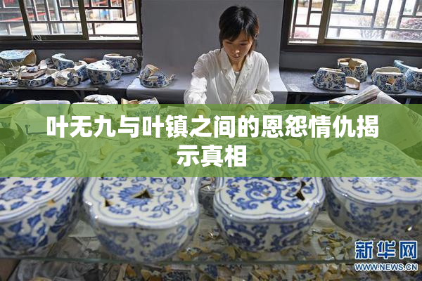 叶无九与叶镇之间的恩怨情仇揭示真相