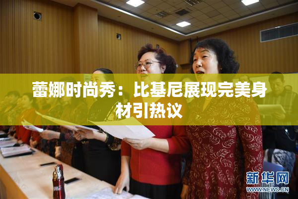蕾娜时尚秀：比基尼展现完美身材引热议