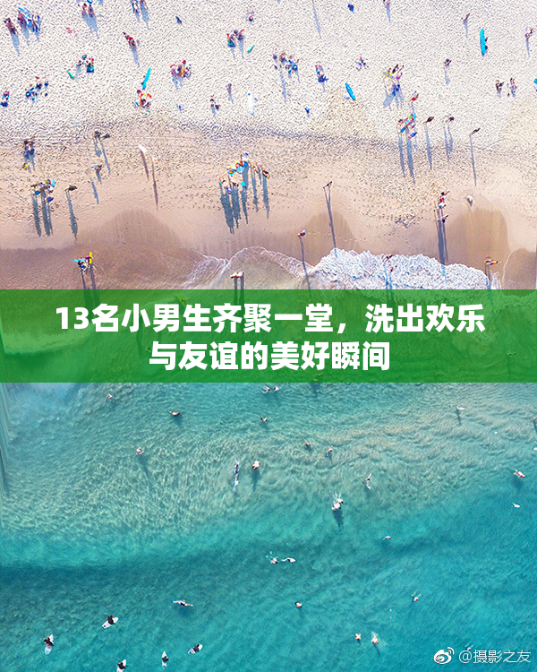 13名小男生齐聚一堂，洗出欢乐与友谊的美好瞬间