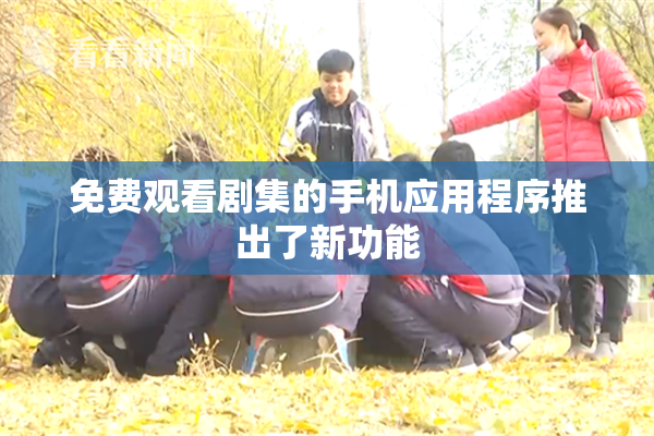 免费观看剧集的手机应用程序推出了新功能