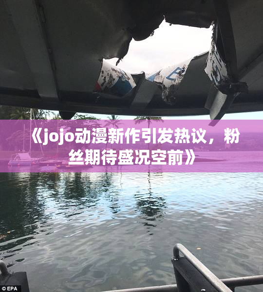 《jojo动漫新作引发热议，粉丝期待盛况空前》