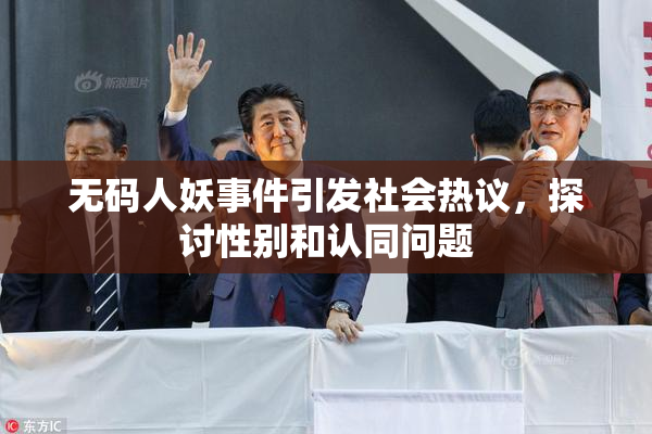 无码人妖事件引发社会热议，探讨性别和认同问题