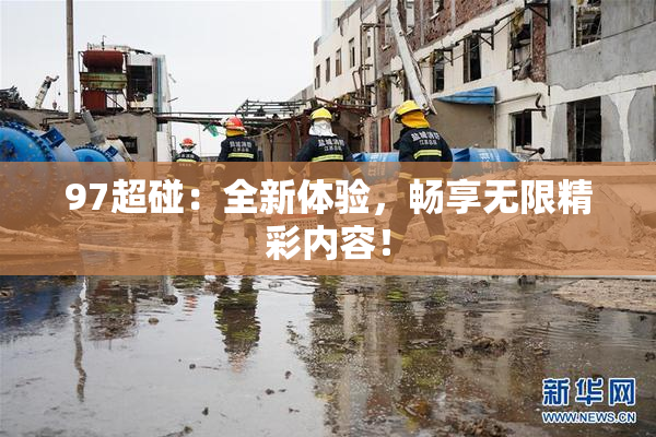 97超碰：全新体验，畅享无限精彩内容！