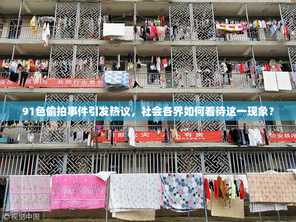 91色偷拍事件引发热议，社会各界如何看待这一现象？