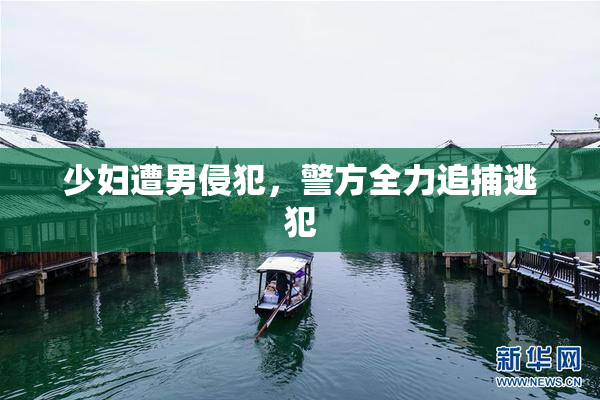 少妇遭男侵犯，警方全力追捕逃犯