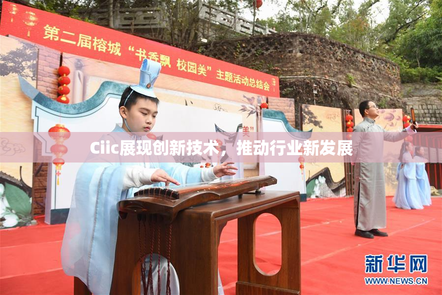 Ciic展现创新技术，推动行业新发展