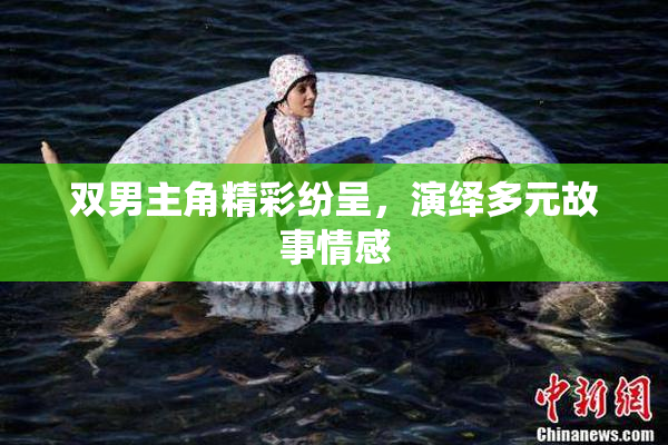 双男主角精彩纷呈，演绎多元故事情感