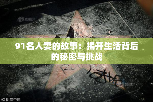 91名人妻的故事：揭开生活背后的秘密与挑战
