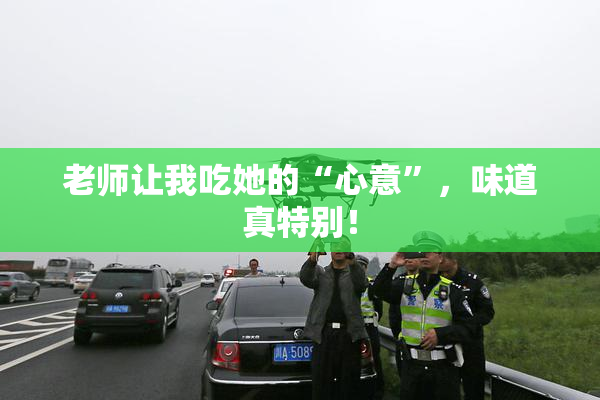 老师让我吃她的“心意”，味道真特别！
