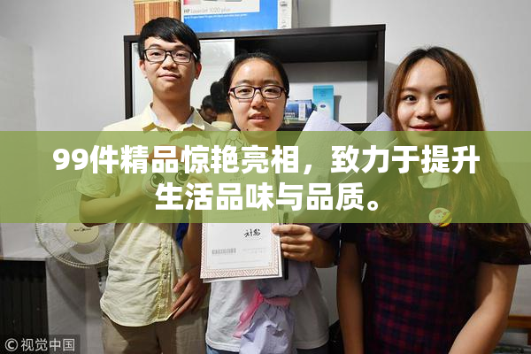 99件精品惊艳亮相，致力于提升生活品味与品质。