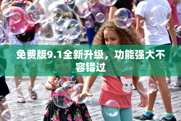 免费版9.1全新升级，功能强大不容错过
