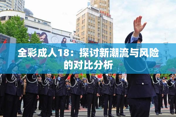 全彩成人18：探讨新潮流与风险的对比分析