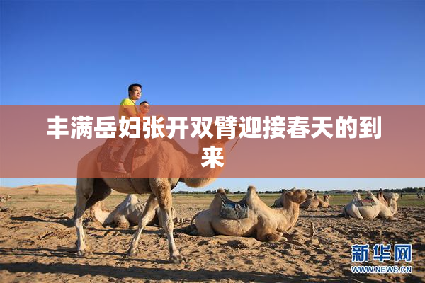 丰满岳妇张开双臂迎接春天的到来