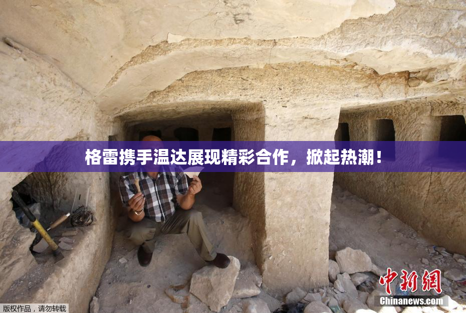 格雷携手温达展现精彩合作，掀起热潮！
