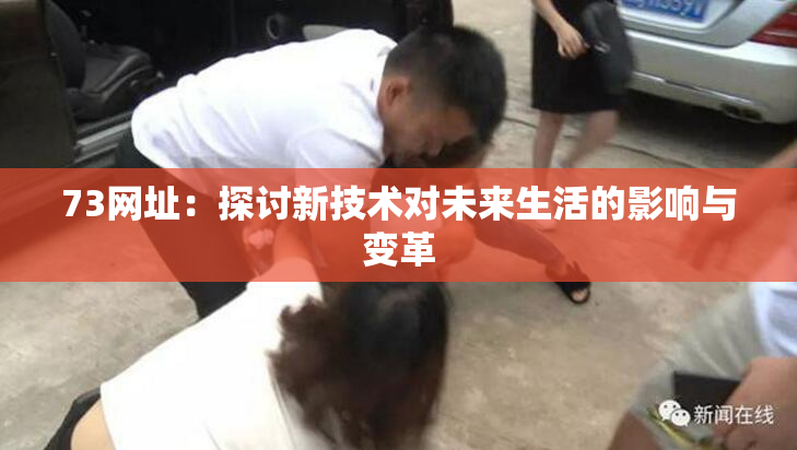 73网址：探讨新技术对未来生活的影响与变革