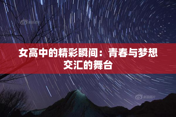 女高中的精彩瞬间：青春与梦想交汇的舞台