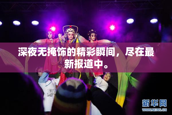深夜无掩饰的精彩瞬间，尽在最新报道中。