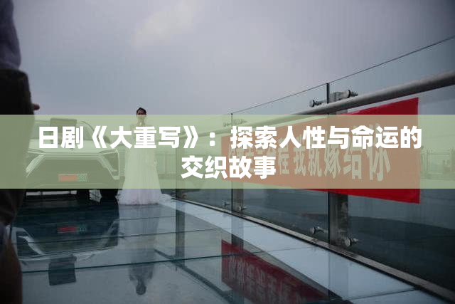 日剧《大重写》：探索人性与命运的交织故事