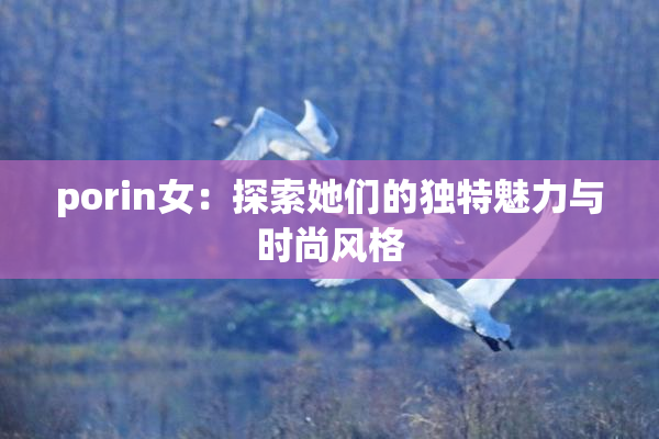 porin女：探索她们的独特魅力与时尚风格