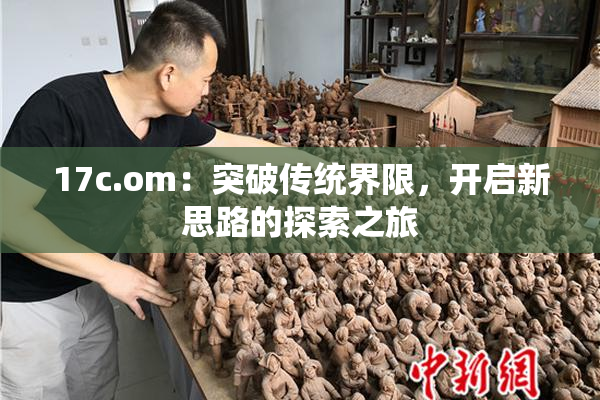 17c.om：突破传统界限，开启新思路的探索之旅