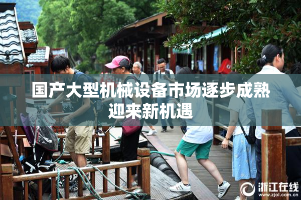 国产大型机械设备市场逐步成熟迎来新机遇