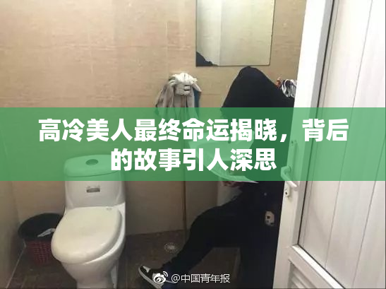 高冷美人最终命运揭晓，背后的故事引人深思
