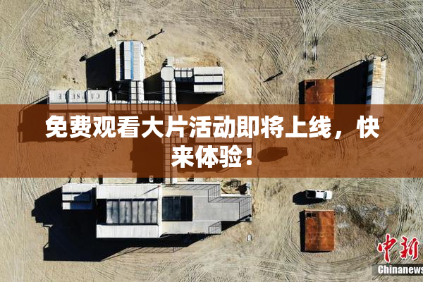 免费观看大片活动即将上线，快来体验！