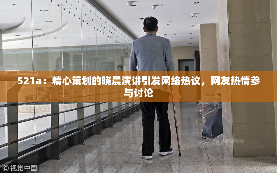 521a：精心策划的晓晨演讲引发网络热议，网友热情参与讨论