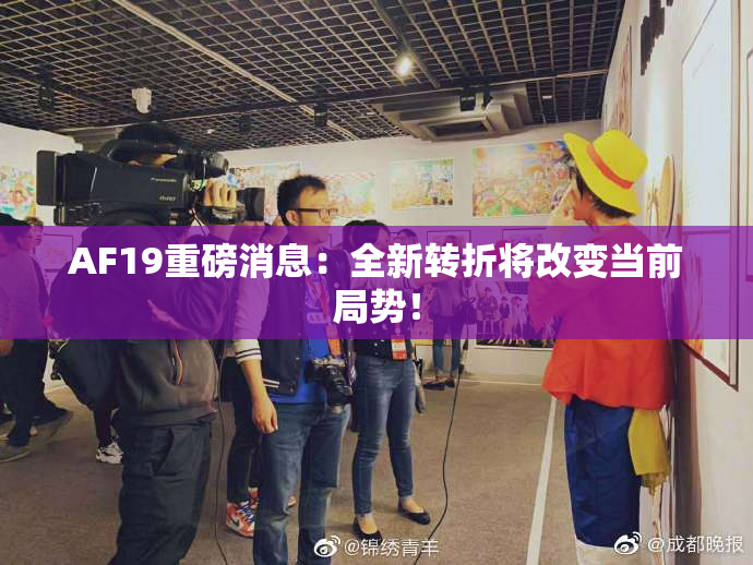 AF19重磅消息：全新转折将改变当前局势！