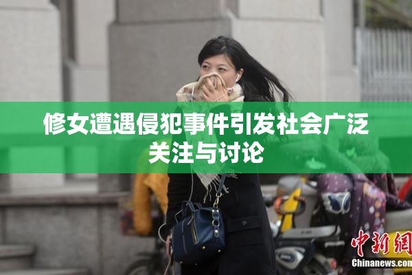 修女遭遇侵犯事件引发社会广泛关注与讨论
