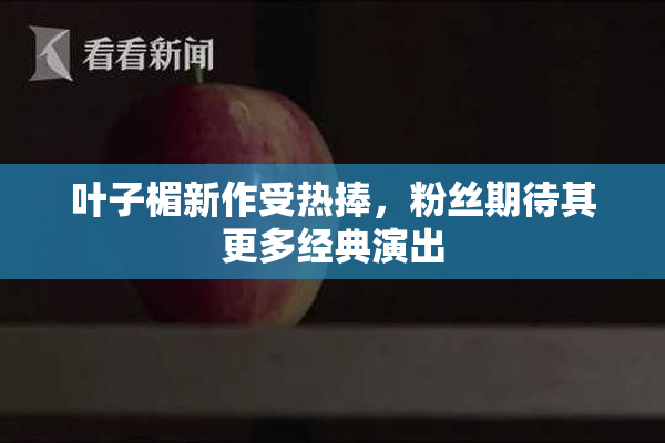 叶子楣新作受热捧，粉丝期待其更多经典演出
