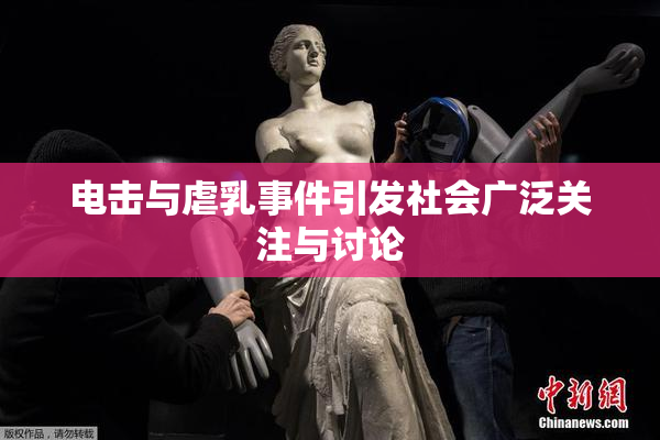 电击与虐乳事件引发社会广泛关注与讨论