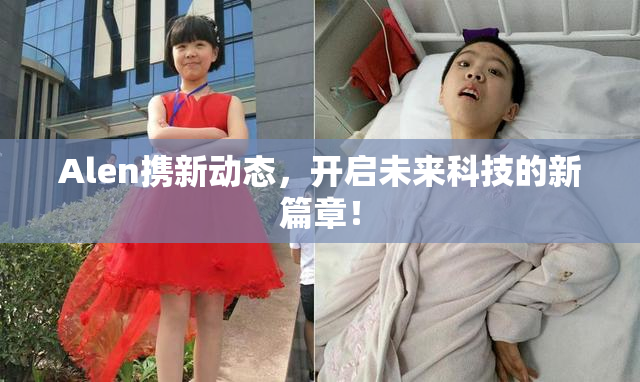 Alen携新动态，开启未来科技的新篇章！