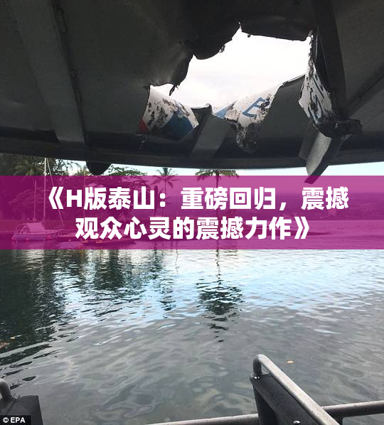 《H版泰山：重磅回归，震撼观众心灵的震撼力作》