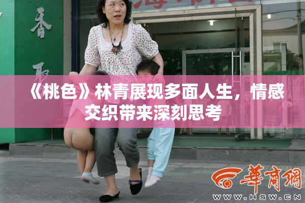 《桃色》林青展现多面人生，情感交织带来深刻思考