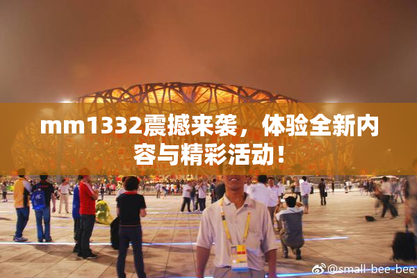 mm1332震撼来袭，体验全新内容与精彩活动！