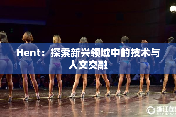 Hent：探索新兴领域中的技术与人文交融