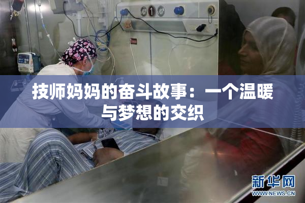技师妈妈的奋斗故事：一个温暖与梦想的交织