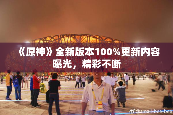 《原神》全新版本100%更新内容曝光，精彩不断