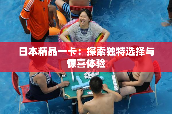 日本精品一卡：探索独特选择与惊喜体验