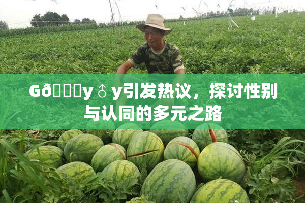 G🈚y♂y引发热议，探讨性别与认同的多元之路