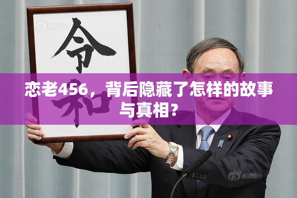 恋老456，背后隐藏了怎样的故事与真相？