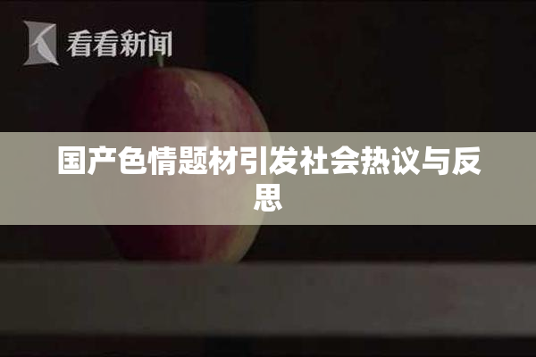 国产色情题材引发社会热议与反思