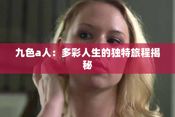 九色a人：多彩人生的独特旅程揭秘