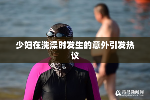 少妇在洗澡时发生的意外引发热议