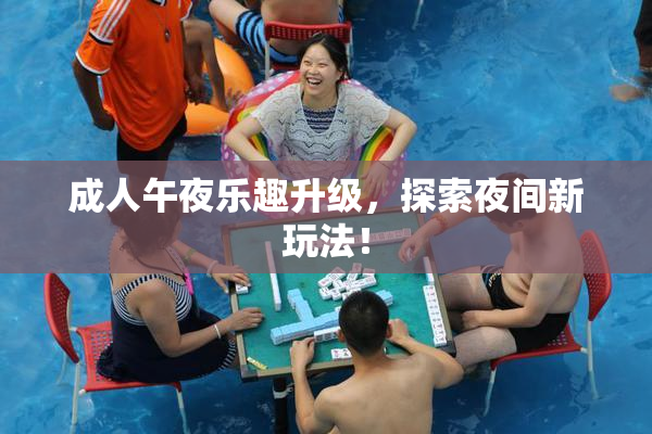 成人午夜乐趣升级，探索夜间新玩法！